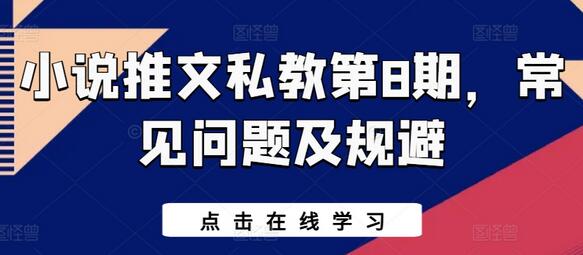 小说推文私教第8期，常见问题及规避-七哥资源网 - 全网最全创业项目资源