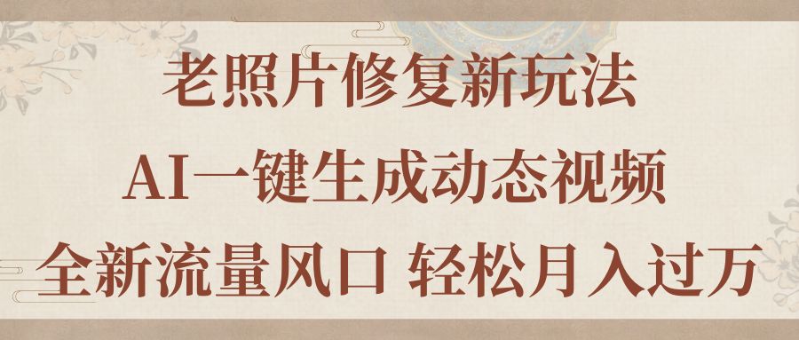 （11503期）老照片修复新玩法，老照片AI一键生成动态视频 全新流量风口 轻松月入过万-七哥资源网 - 全网最全创业项目资源