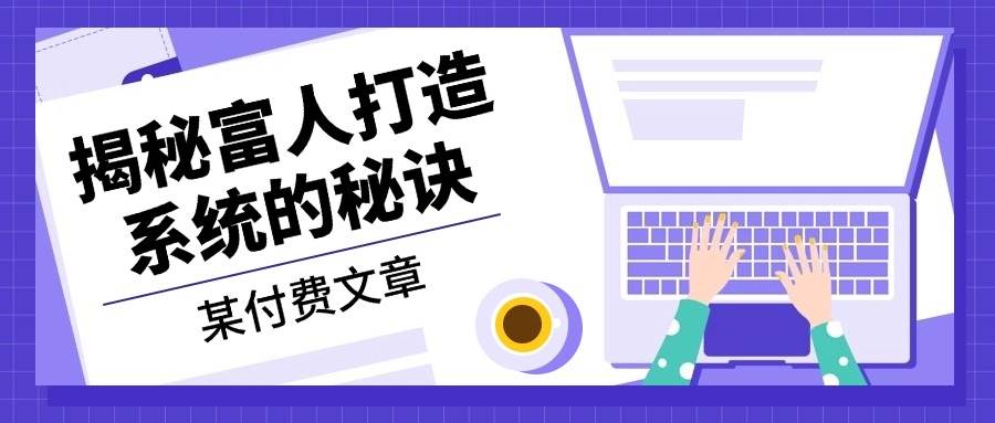 （13129期）某付费文章：《揭秘富人打造系统的秘诀》-七哥资源网 - 全网最全创业项目资源