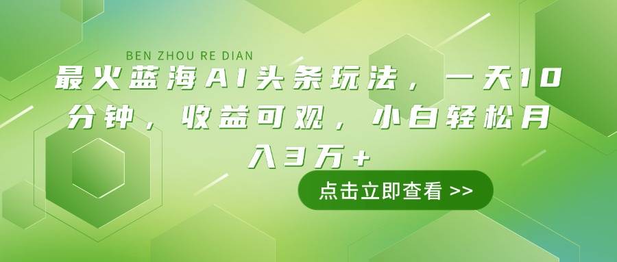 （14272期）最火蓝海AI头条玩法，一天10分钟，收益可观，小白轻松月入3万+-七哥资源网 - 全网最全创业项目资源