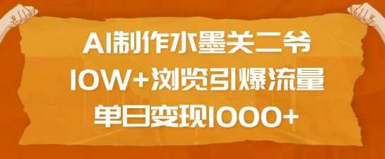 AI制作水墨关二爷，10W+浏览引爆流量，单日变现1k-七哥资源网 - 全网最全创业项目资源