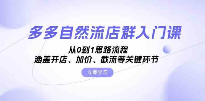 多多自然流店群入门课，从0到1思路流程，涵盖开店、加价、截流等关键环节-七哥资源网 - 全网最全创业项目资源