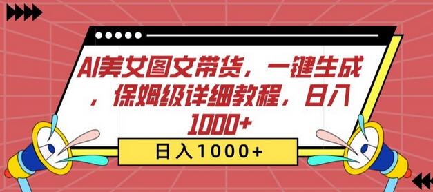 AI美女图文带货，一键生成，保姆级详细教程，日入1000+-七哥资源网 - 全网最全创业项目资源