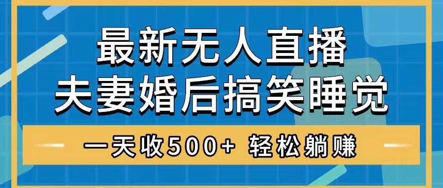 【无水印】无人直播最新玩法，婚后夫妻睡觉整蛊，礼物收不停，睡后收入500+-七哥资源网 - 全网最全创业项目资源