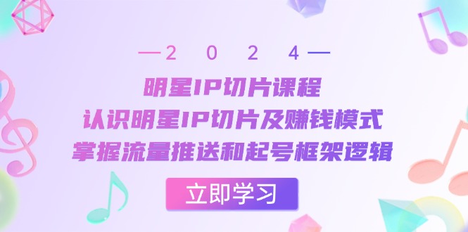 （13072期）明星IP切片课程：认识明星IP切片及赚钱模式，掌握流量推送和起号框架逻辑-七哥资源网 - 全网最全创业项目资源