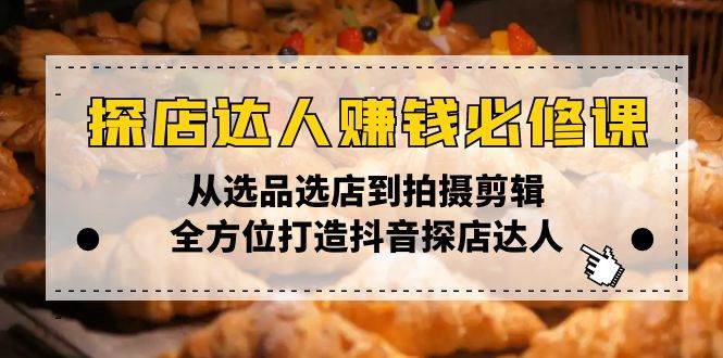 （13971期）探店达人赚钱必修课，从选品选店到拍摄剪辑，全方位打造抖音探店达人-七哥资源网 - 全网最全创业项目资源