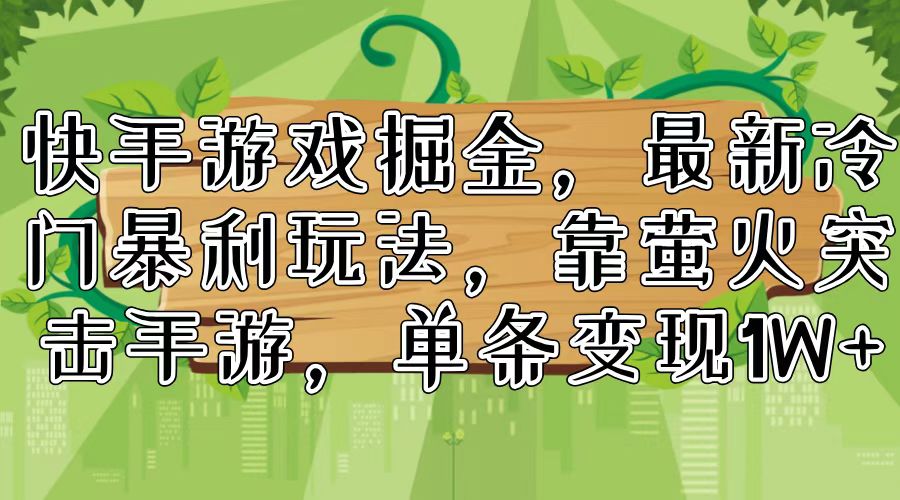 （11851期）快手游戏掘金，最新冷门暴利玩法，靠萤火突击手游，单条变现1W+-七哥资源网 - 全网最全创业项目资源