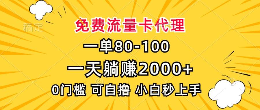 （13551期）一单80，免费流量卡代理，一天躺赚2000+，0门槛，小白也能轻松上手-七哥资源网 - 全网最全创业项目资源