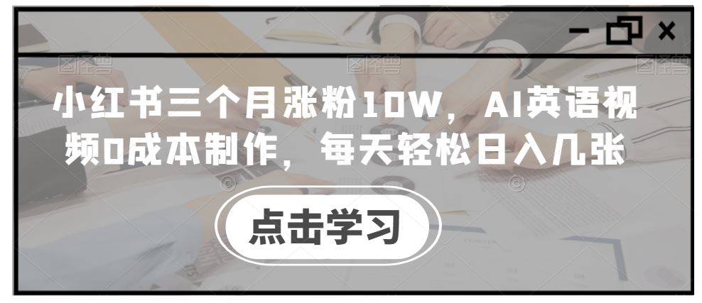 小红书三个月涨粉10W，AI英语视频0成本制作，每天轻松日入几张【揭秘】-七哥资源网 - 全网最全创业项目资源