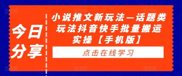 小说推文新玩法—话题类玩法抖音快手批量搬运实操【手机版】-七哥资源网 - 全网最全创业项目资源