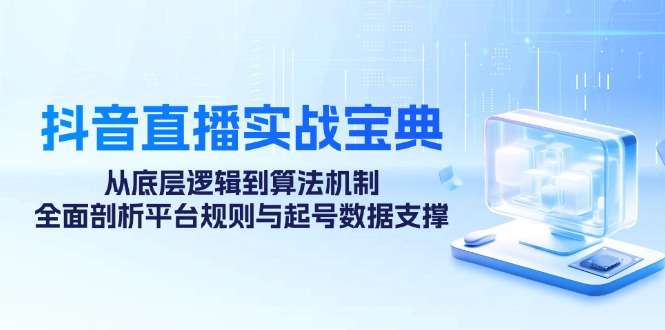 （12880期）抖音直播实战宝典：从底层逻辑到算法机制，全面剖析平台规则与起号数据…-七哥资源网 - 全网最全创业项目资源