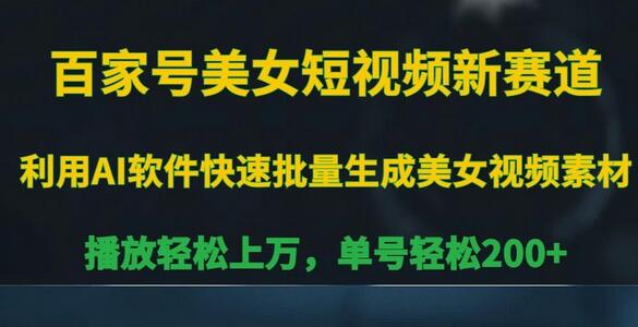 百家号美女短视频新赛道，播放轻松上万，单号轻松200+-七哥资源网 - 全网最全创业项目资源