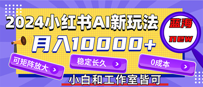 （12083期）2024最新小红薯AI赛道，蓝海项目，月入10000+，0成本，当事业来做，可矩阵-七哥资源网 - 全网最全创业项目资源