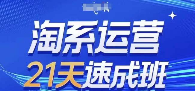 淘系运营21天速成班(更新24年12月)，0基础轻松搞定淘系运营，不做假把式-七哥资源网 - 全网最全创业项目资源