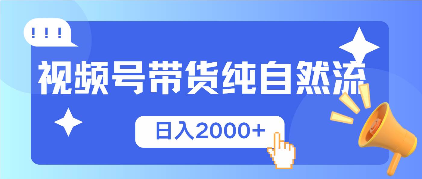 （13998期）视频号带货，纯自然流，起号简单，爆率高轻松日入2000+-七哥资源网 - 全网最全创业项目资源