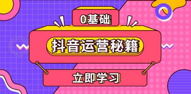 （13589期）抖音运营秘籍，内容定位，打造个人IP，提升变现能力, 助力账号成长-七哥资源网 - 全网最全创业项目资源