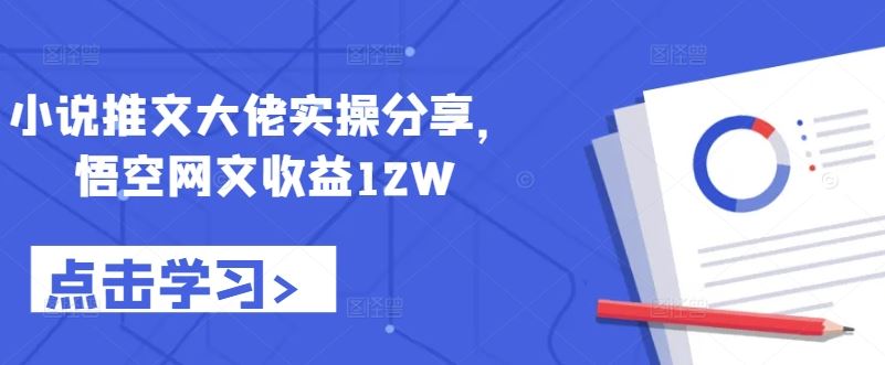 小说推文大佬实操分享，悟空网文收益12W-七哥资源网 - 全网最全创业项目资源