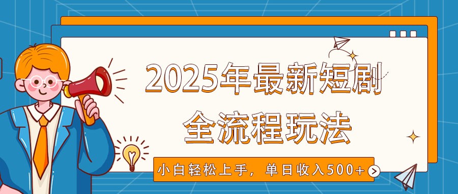 2025年最新短剧玩法，全流程实操，小白轻松上手，视频号抖音同步分发，单日收入500+-七哥资源网 - 全网最全创业项目资源