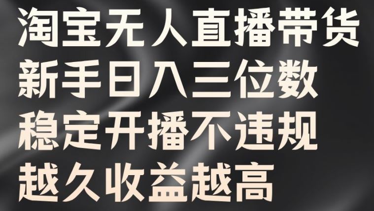 淘宝无人直播带货，新手日入三位数，稳定开播不违规，越久收益越高【揭秘】-七哥资源网 - 全网最全创业项目资源