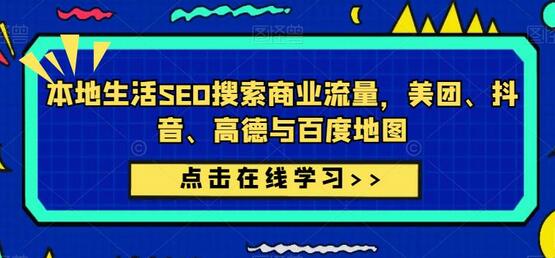 本地生活SEO搜索商业流量，美团、抖音、高德与百度地图-七哥资源网 - 全网最全创业项目资源