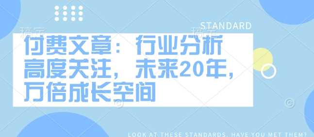 付费文章：行业分析 高度关注，未来20年，万倍成长空间-七哥资源网 - 全网最全创业项目资源