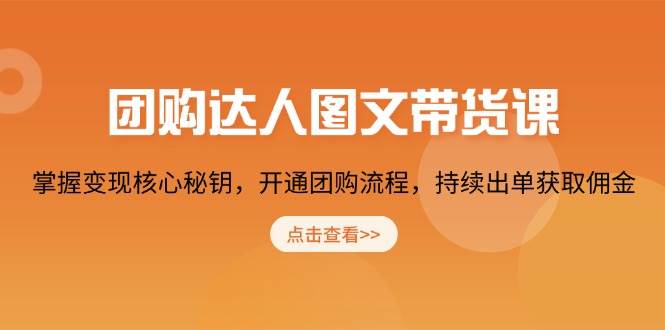 团购达人图文带货课，掌握变现核心秘钥，开通团购流程，持续出单获取佣金-七哥资源网 - 全网最全创业项目资源