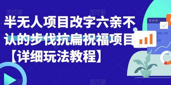 半无人直播项目，改字六亲不认的步伐抗扁祝福项目【详细玩法教程】-七哥资源网 - 全网最全创业项目资源