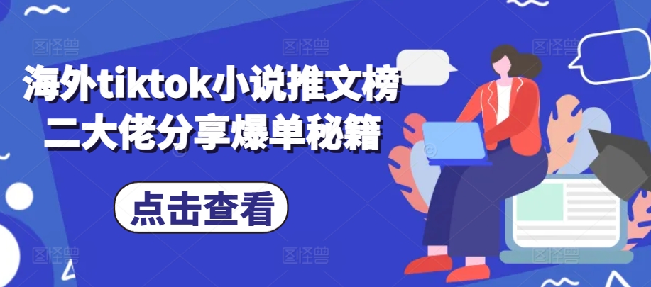 海外tiktok小说推文榜二大佬分享爆单秘籍-七哥资源网 - 全网最全创业项目资源