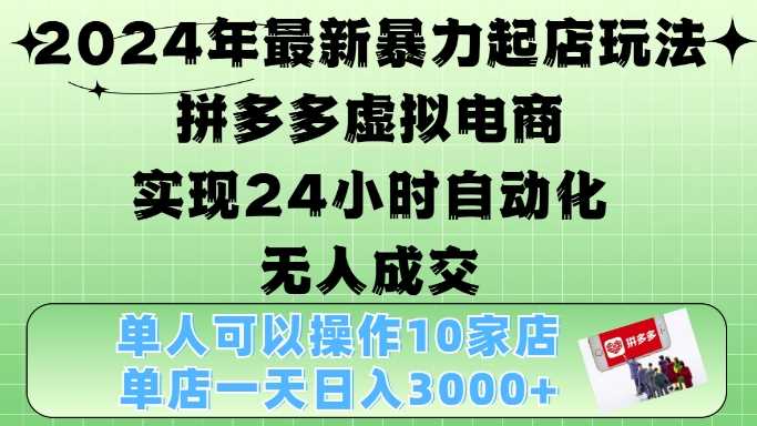 2024年最新暴力起店玩法，拼多多虚拟电商4.0，24小时实现自动化无人成交，单店月入3000+【揭秘】-七哥资源网 - 全网最全创业项目资源