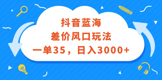 （12322期）抖音蓝海差价风口玩法，一单35，日入3000+-七哥资源网 - 全网最全创业项目资源