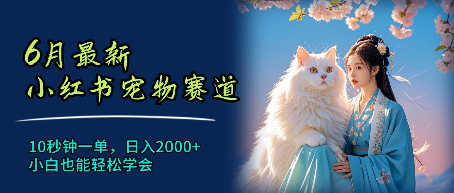 （11771期）6月最新小红书宠物赛道，10秒钟一单，日入2000+，小白也能轻松学会-七哥资源网 - 全网最全创业项目资源