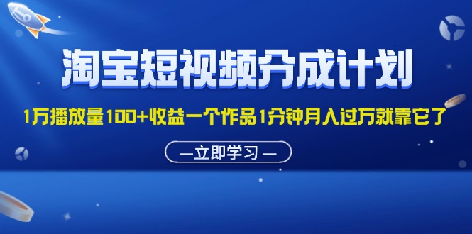 （11908期）淘宝短视频分成计划1万播放量100+收益一个作品1分钟月入过万就靠它了-七哥资源网 - 全网最全创业项目资源