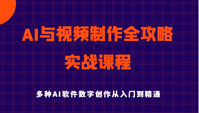 AI与视频制作全攻略从入门到精通实战课程，多种AI软件数字创作知识与技能-七哥资源网 - 全网最全创业项目资源