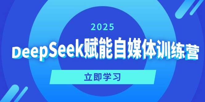 （14460期）DeepSeek赋能自媒体训练营，定位、变现、爆文全攻略！-七哥资源网 - 全网最全创业项目资源