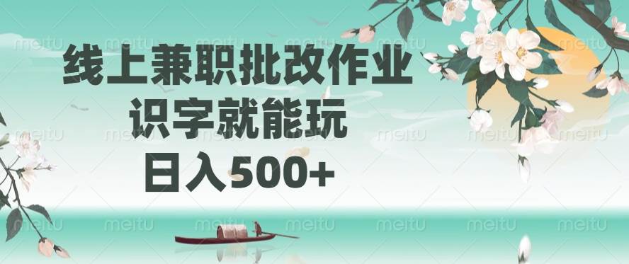 （14420期）线上兼职批改作业，识字就能玩，日入500+-七哥资源网 - 全网最全创业项目资源