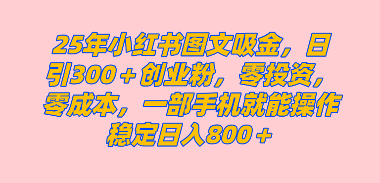 （14437期）25年小红书创业粉图文自热打法，一部手机简单操作， 日引300＋创业粉，零投资，零成本，每天利用20分钟就能完成-七哥资源网 - 全网最全创业项目资源