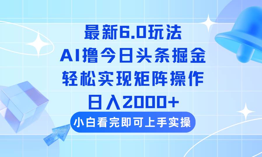 （14386期）今日头条最新6.0玩法，思路简单，复制粘贴，轻松实现矩阵日入2000+-七哥资源网 - 全网最全创业项目资源