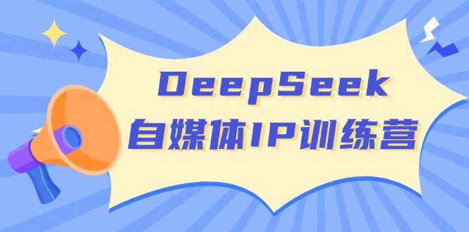 （14441期）DeepSeek自媒体IP训练营，掌握四位定位法 长板变现模型 开启自媒体新篇章-七哥资源网 - 全网最全创业项目资源