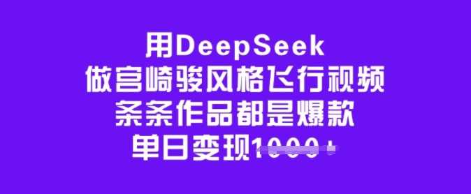 用DeepSeek做宫崎骏风格飞行视频，条条作品都是爆款，单日变现多张-七哥资源网 - 全网最全创业项目资源