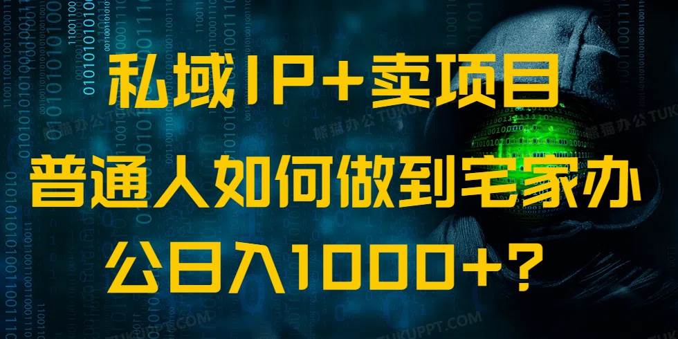 （14400期）私域IP+卖项目，普通人如何做到宅家办公实现日入1000+-七哥资源网 - 全网最全创业项目资源