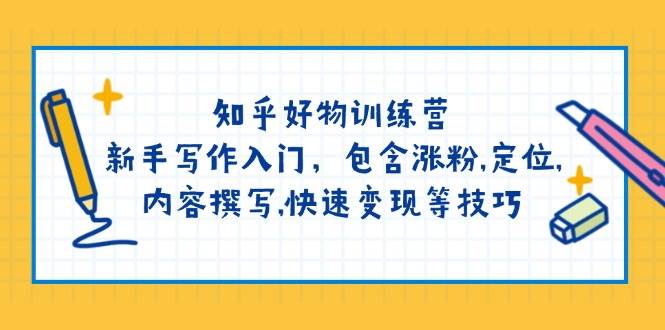 （14358期）知乎好物训练营：新手写作入门，包含涨粉,定位,内容撰写,快速变现等技巧-七哥资源网 - 全网最全创业项目资源