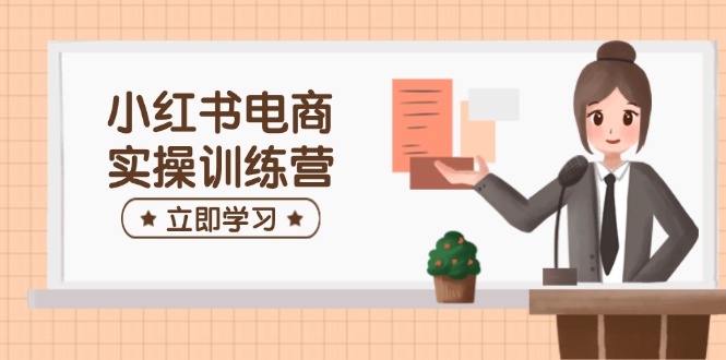 （14409期）小红书电商实操训练营：涵盖开店、选品、笔记制作等，助你快速上手-七哥资源网 - 全网最全创业项目资源