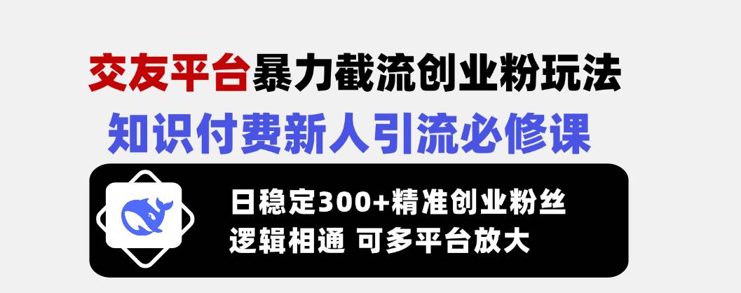 （14432期）交友平台暴力截流创业粉玩法，知识付费新人引流必修课，日稳定300+精准…-七哥资源网 - 全网最全创业项目资源