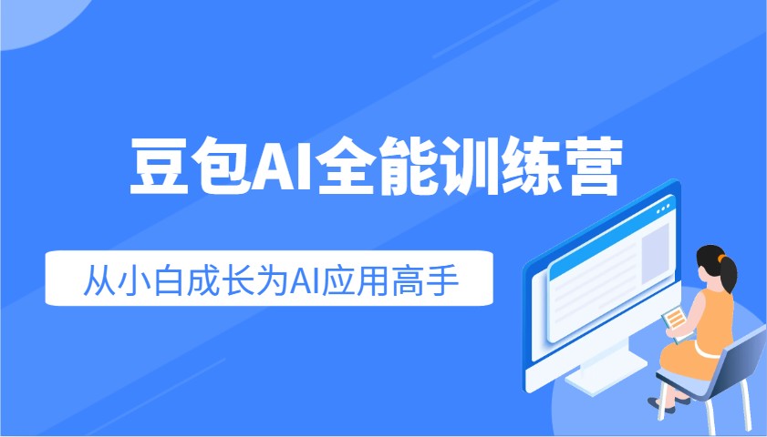 豆包AI全能训练营：快速掌握AI应用技能，从入门到精通从小白成长为AI应用高手-七哥资源网 - 全网最全创业项目资源