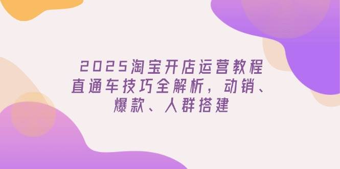 （14389期）2025淘宝开店运营教程更新，直通车技巧全解析，动销、爆款、人群搭建-七哥资源网 - 全网最全创业项目资源