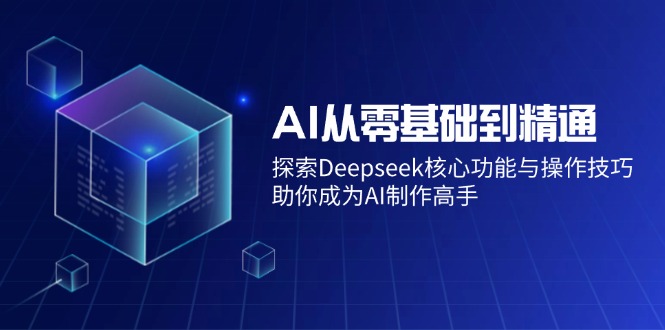 （14443期）AI从零基础到精通：探索Deepseek核心功能与操作技巧，助你成为AI制作高手-七哥资源网 - 全网最全创业项目资源