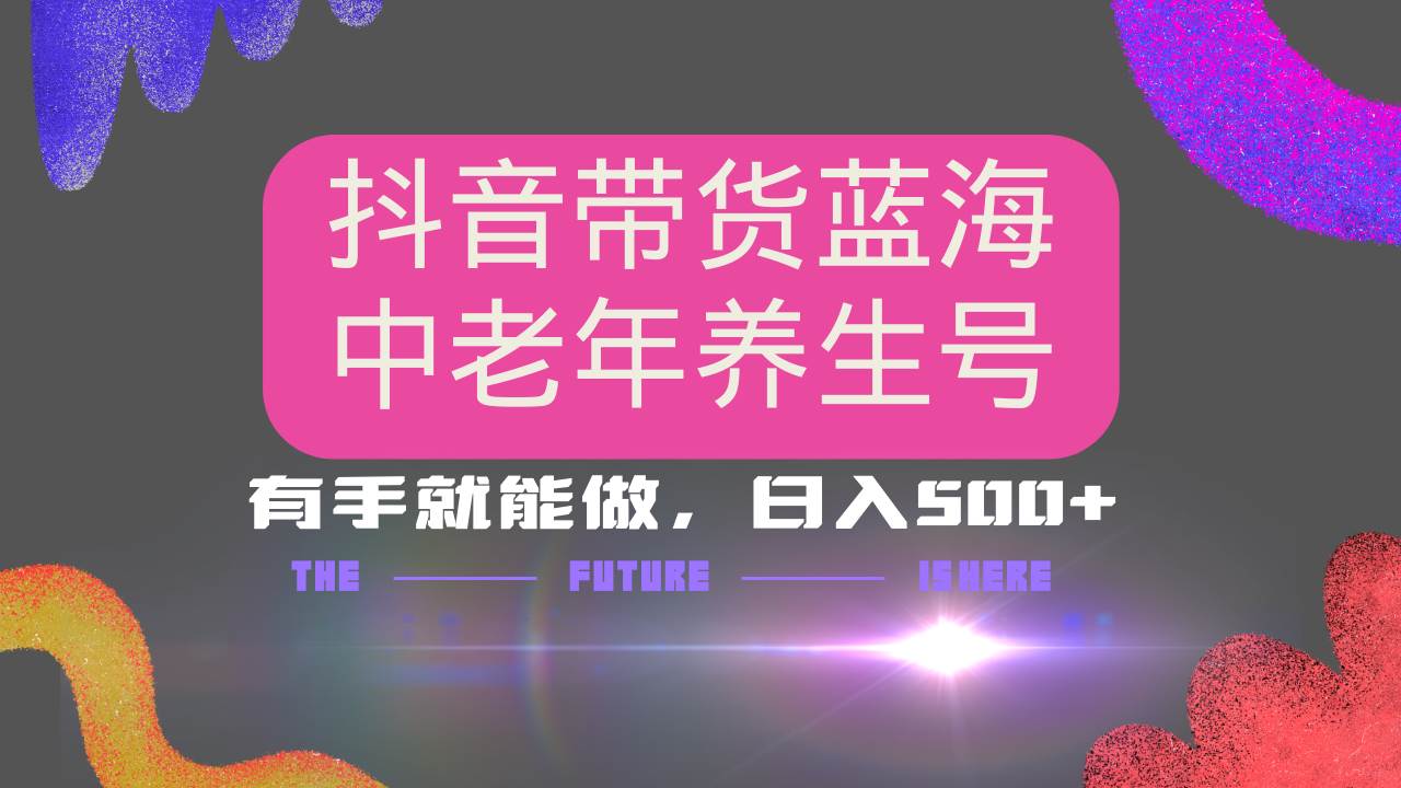 （14362期）抖音带货冷门赛道，用AI做中老年养生号，可矩阵放大，小白也能月入30000+-七哥资源网 - 全网最全创业项目资源