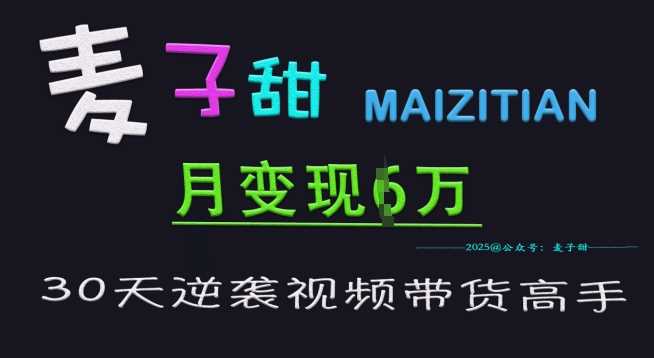 麦子甜30天逆袭视频带货高手，单月变现6W加特训营-七哥资源网 - 全网最全创业项目资源