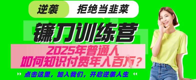 【网创项目终点站-镰刀训练营超级IP合伙人】25年普通人如何通过“知识付费”年入百个-仅此一版【揭秘】-七哥资源网 - 全网最全创业项目资源