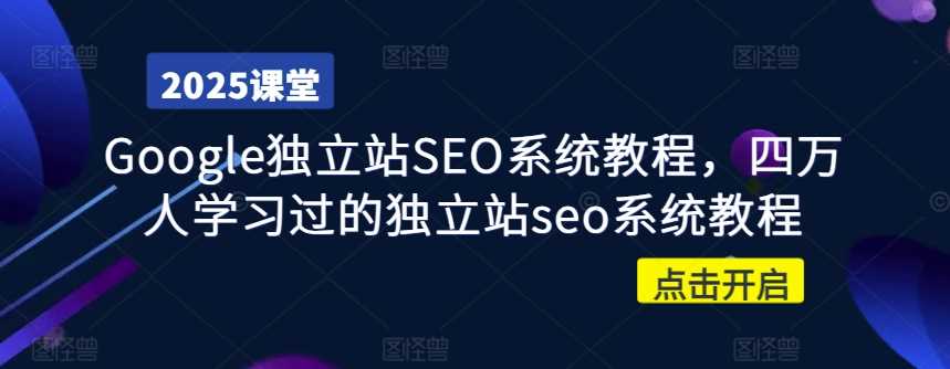 Google独立站SEO系统教程，四万人学习过的独立站seo系统教程-七哥资源网 - 全网最全创业项目资源